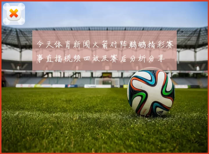 今天体育新闻火箭对阵鹈鹕精彩赛事直播视频回放及赛后分析分享